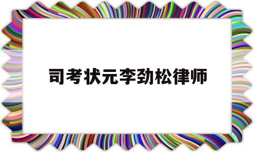 司考状元李劲松律师(司法考试刑法哪个老师讲得好)