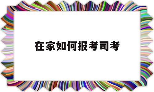 在家如何报考司考(怎么参加国家司法考试)